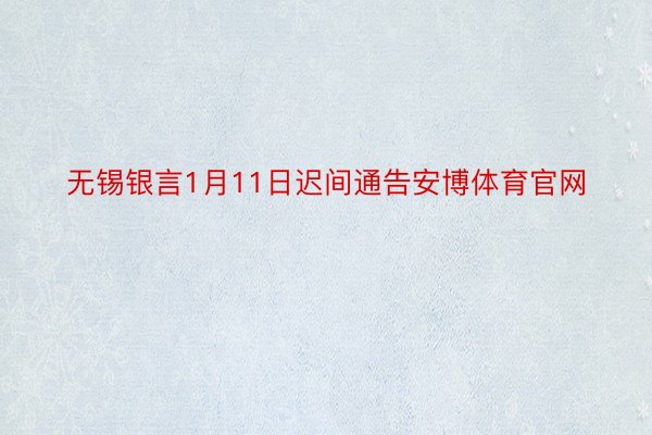 无锡银言1月11日迟间通告安博体育官网