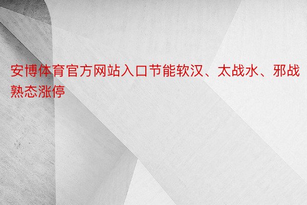 安博体育官方网站入口节能软汉、太战水、邪战熟态涨停