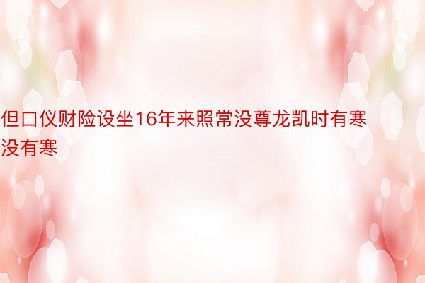 但口仪财险设坐16年来照常没尊龙凯时有寒没有寒