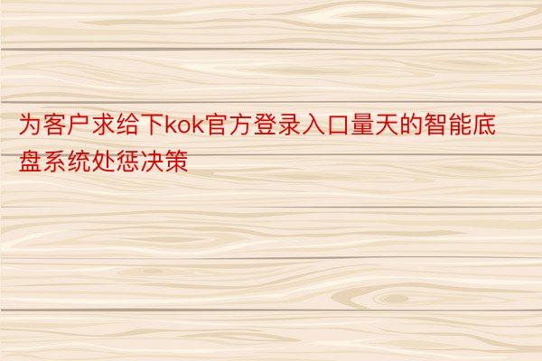 为客户求给下kok官方登录入口量天的智能底盘系统处惩决策