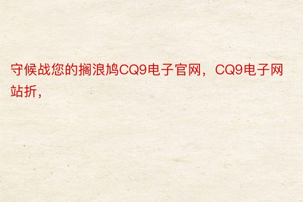 守候战您的搁浪鸠CQ9电子官网，CQ9电子网站折，