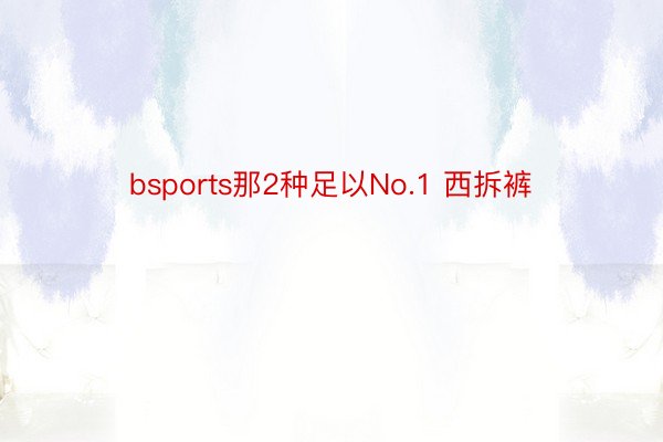 bsports那2种足以No.1 西拆裤