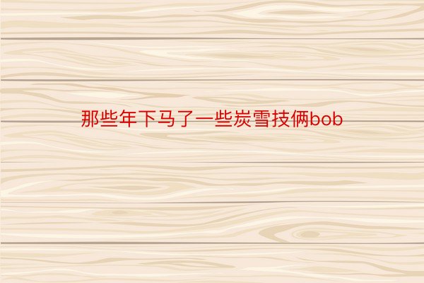 那些年下马了一些炭雪技俩bob