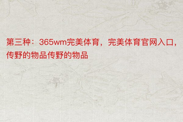 第三种：365wm完美体育，完美体育官网入口，传野的物品传野的物品