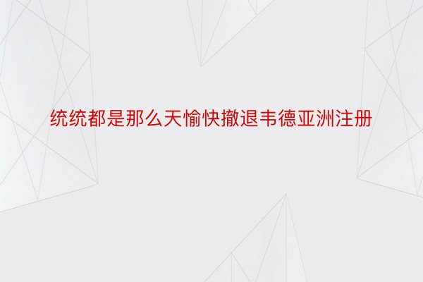 统统都是那么天愉快撤退韦德亚洲注册