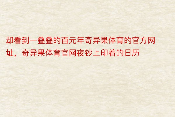 却看到一叠叠的百元年奇异果体育的官方网址，奇异果体育官网夜钞上印着的日历