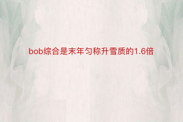 bob综合是末年匀称升雪质的1.6倍