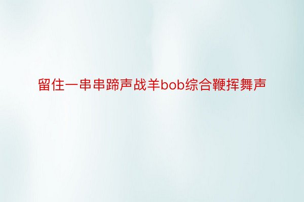 留住一串串蹄声战羊bob综合鞭挥舞声