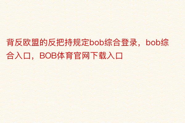 背反欧盟的反把持规定bob综合登录，bob综合入口，BOB体育官网下载入口