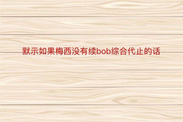 默示如果梅西没有续bob综合代止的话