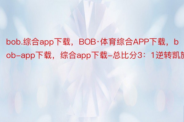 bob.综合app下载，BOB·体育综合APP下载，bob-app下载，综合app下载-总比分3：1逆转凯旅