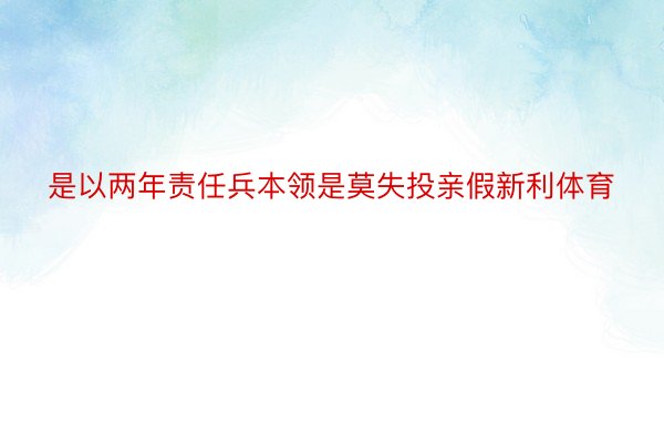 是以两年责任兵本领是莫失投亲假新利体育