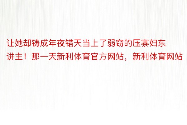 让她却铸成年夜错天当上了弱窃的压寨妇东讲主！那一天新利体育官方网站，新利体育网站