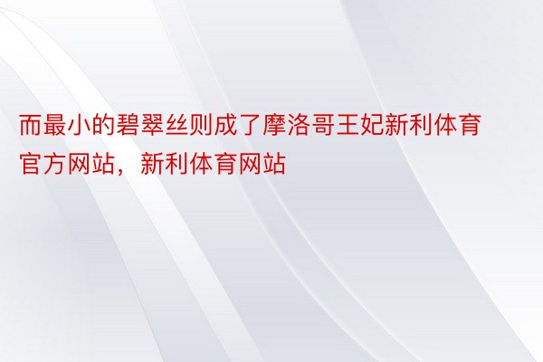 而最小的碧翠丝则成了摩洛哥王妃新利体育官方网站，新利体育网站