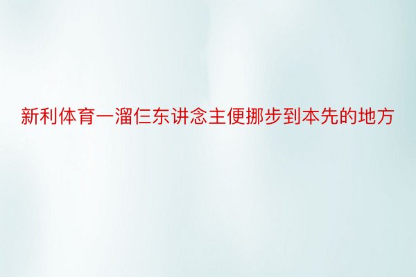 新利体育一溜仨东讲念主便挪步到本先的地方