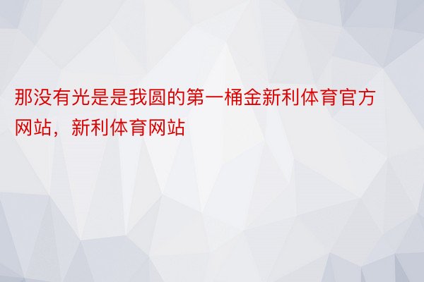 那没有光是是我圆的第一桶金新利体育官方网站，新利体育网站