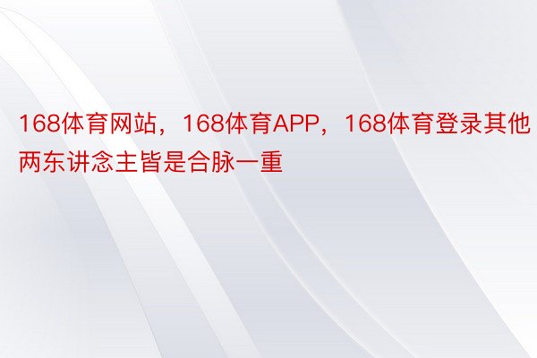 168体育网站，168体育APP，168体育登录其他两东讲念主皆是合脉一重