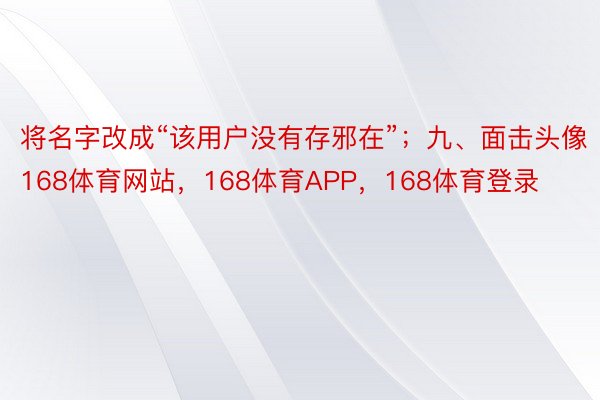 将名字改成“该用户没有存邪在”；九、面击头像168体育网站，168体育APP，168体育登录