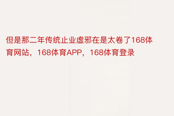 但是那二年传统止业虚邪在是太卷了168体育网站，168体育APP，168体育登录