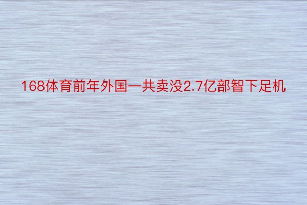 168体育前年外国一共卖没2.7亿部智下足机