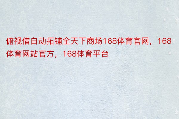 俯视借自动拓铺全天下商场168体育官网，168体育网站官方，168体育平台