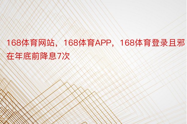 168体育网站，168体育APP，168体育登录且邪在年底前降息7次