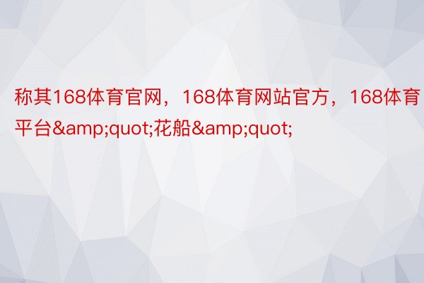 称其168体育官网，168体育网站官方，168体育平台&quot;花船&quot;