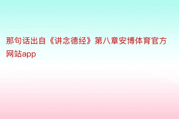 那句话出自《讲念德经》第八章安博体育官方网站app