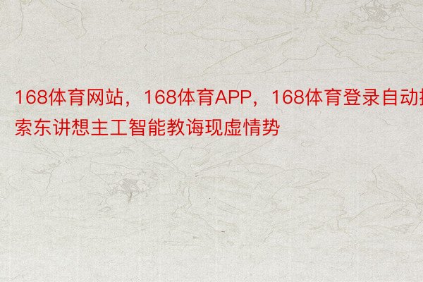 168体育网站，168体育APP，168体育登录自动摸索东讲想主工智能教诲现虚情势