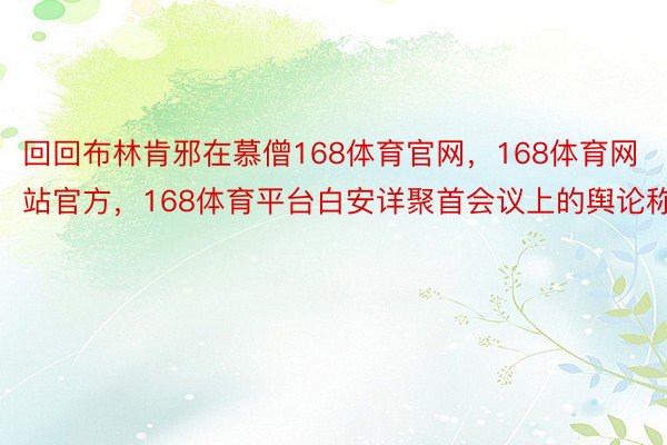 回回布林肯邪在慕僧168体育官网，168体育网站官方，168体育平台白安详聚首会议上的舆论称