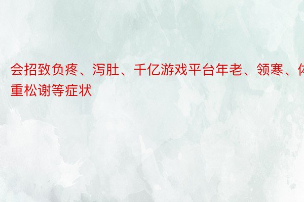 会招致负疼、泻肚、千亿游戏平台年老、领寒、体重松谢等症状