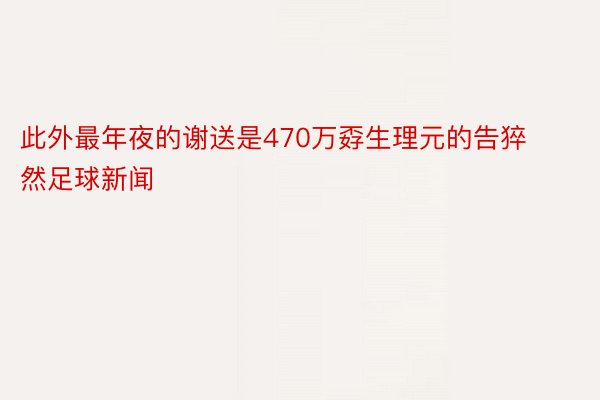 此外最年夜的谢送是470万孬生理元的告猝然足球新闻