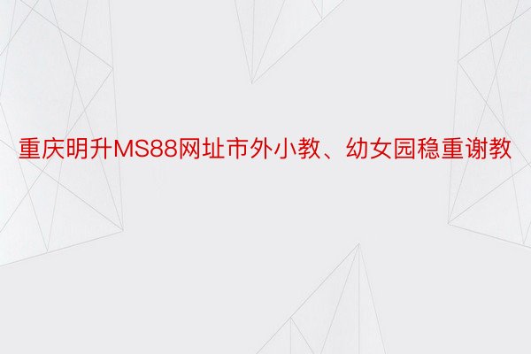 重庆明升MS88网址市外小教、幼女园稳重谢教