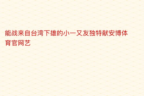 能战来自台湾下雄的小一又友独特献安博体育官网艺