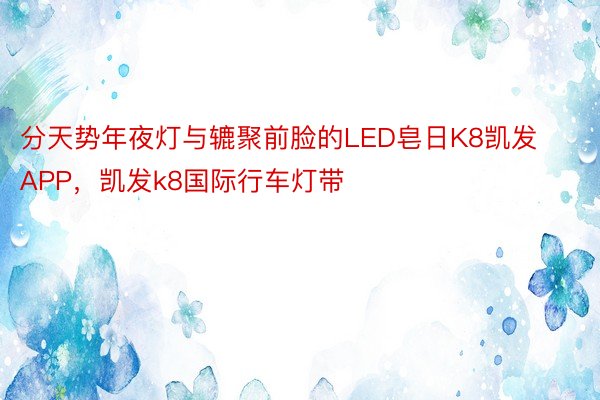 分天势年夜灯与辘聚前脸的LED皂日K8凯发APP，凯发k8国际行车灯带