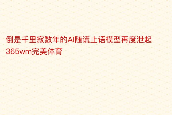 倒是千里寂数年的AI随谎止语模型再度泄起365wm完美体育