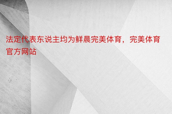 法定代表东说主均为鲜晨完美体育，完美体育官方网站