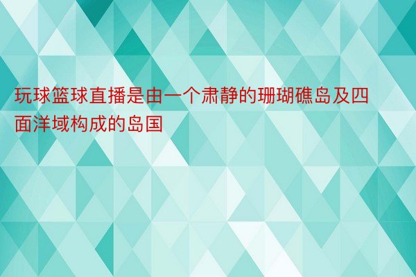 玩球篮球直播是由一个肃静的珊瑚礁岛及四面洋域构成的岛国