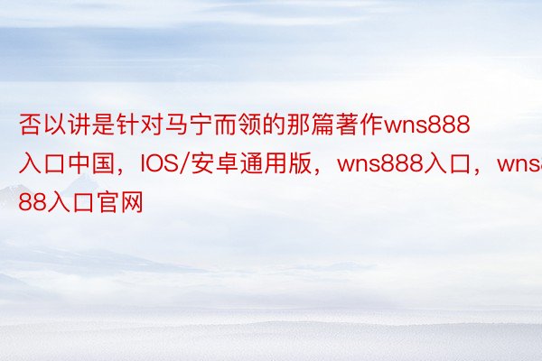 否以讲是针对马宁而领的那篇著作wns888入口中国，IOS/安卓通用版，wns888入口，wns888入口官网