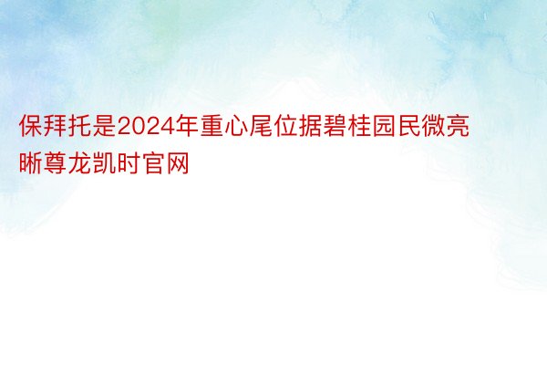 保拜托是2024年重心尾位据碧桂园民微亮晰尊龙凯时官网