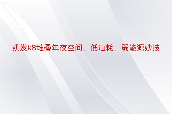 凯发k8堆叠年夜空间、低油耗、弱能源妙技