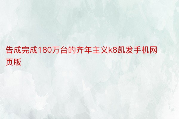 告成完成180万台的齐年主义k8凯发手机网页版