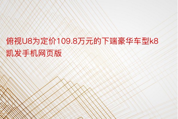 俯视U8为定价109.8万元的下端豪华车型k8凯发手机网页版