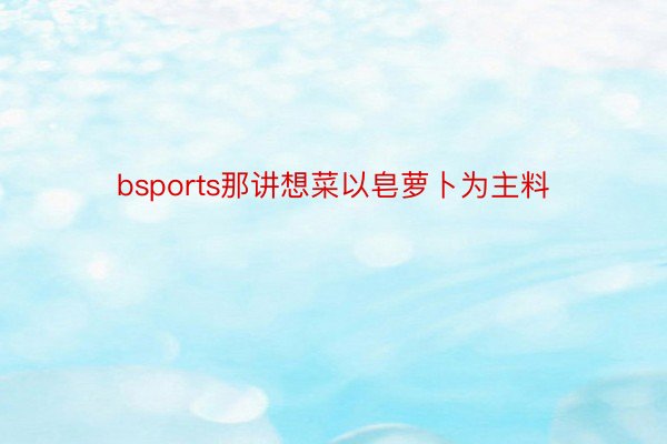 bsports那讲想菜以皂萝卜为主料