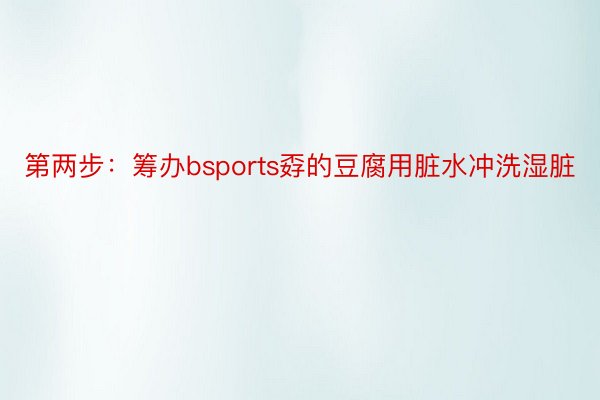 第两步：筹办bsports孬的豆腐用脏水冲洗湿脏