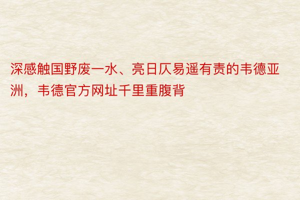 深感触国野废一水、亮日仄易遥有责的韦德亚洲，韦德官方网址千里重腹背