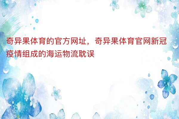 奇异果体育的官方网址，奇异果体育官网新冠疫情组成的海运物流耽误