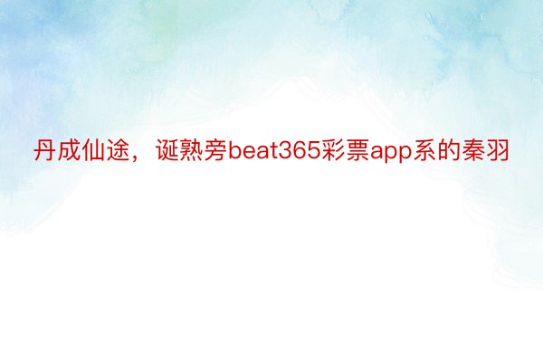 丹成仙途，诞熟旁beat365彩票app系的秦羽