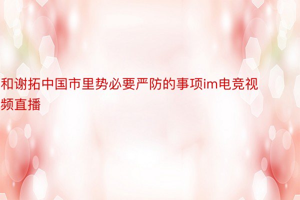 和谢拓中国市里势必要严防的事项im电竞视频直播