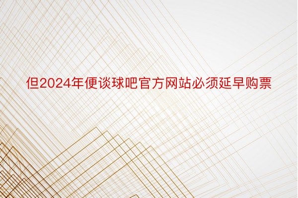 但2024年便谈球吧官方网站必须延早购票